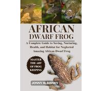 AFRICAN DWARF FROG: A Complete Guide to Saving, Nurturing, Health, and Habitat for Neglected Amazing African Dwarf Frog