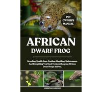AFRICAN DWARF FROG: Breeding, Health Care, Feeding, Handling, Maintenance And Everything You Need To About Keeping African Dwarf Frogs As Pets.