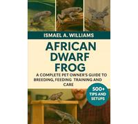 African Dwarf Frogs: Acomplete Pet owner’s Guide to Breeding, Feeding, Training and Care