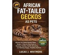 AFRICAN FAT-TAILED GECKOS AS PETS: African Fat-Tailed Geckos Made Simple: A Step-by-Step Guide to Housing, Feeding, Health, Breeding, and Raising Happy, Healthy Geckos