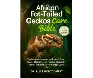 African Fat-Tailed Geckos Care Bible: The Complete Beginner’s & Expert’s Care Guide - Habitat Setup, Feeding, Breeding, Health, and Behavior for a Happy Gecko Life