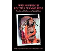 African Feminist Politics of Knowledge. Tensions, Challenges, Possibilities