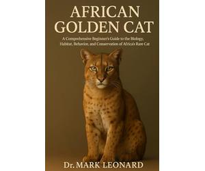 AFRICAN GOLDEN CAT: A Comprehensive Beginner’s Guide to the Biology, Habitat, Behavior, and Conservation of Africa’s Rare Forest Cat