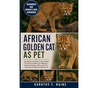 AFRICAN GOLDEN CAT AS PET: Everything You Need To Know About The African Golden Cat: Behavior, Habitat, Feeding, Safety, And The Truth About Keeping A Wild Feline