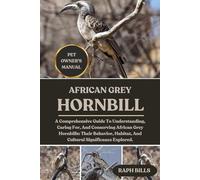 AFRICAN GREY HORNBILL: A Comprehensive Guide To Understanding, Caring For, And Conserving African Grey Hornbills: Their Behavior, Habitat, And Cultural Significance Explored.