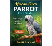 African Grey Parrot Care Guide: Complete Information on Housing, Diet, Training, and Long-Term Health