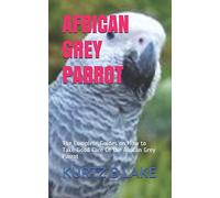 AFRICAN GREY PARROT: The Complete Guides on How to Take Good Care Of the African Grey Parrot