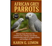 AFRICAN GREY PARROTS: African Grey Parrots: The Complete Care, Training, and Lifelong Companionship Guide for a Happy, Healthy, and Intelligent Bird