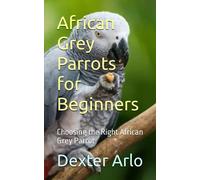 African Grey Parrots for Beginners: Choosing the Right African Grey Parrot