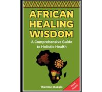 African Healing Wisdom: A Comprehensive Guide To Holistic Health: Herbal, Traditional and Tribal African Healthcare