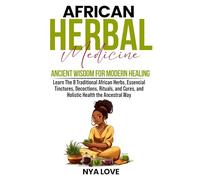 African Herbal Medicine: Ancient Wisdom for Modern Healing Learn The 8 Traditional African Herbs, Essencial Tinctures, Decoctions, Rituals, and Cures, and Holistic Health the Ancestral Way