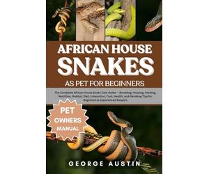 AFRICAN HOUSE SNAKES AS PET FOR BEGINNERS: The Complete African House Snake Care Guide - Breeding, Housing, Feeding, Nutrition, Habitat, Diet, ... Tips for Beginners & Experienced Keepers