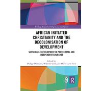 African Initiated Christianity and the Decolonisation of Development: Sustainable Development in Pentecostal and Independent Churches (Routledge Research in Religion and Development)