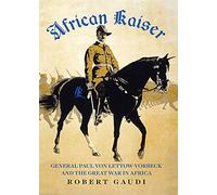 African Kaiser: General Paul von Lettow-Vorbeck and the Great War in Africa