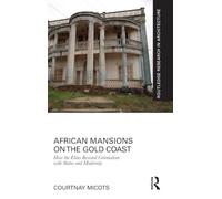 African Mansions on the Gold Coast: How the Elites Resisted Colonialism with Status and Modernity (Routledge Research in Architecture)