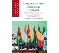 African Military Politics in the Sahel: Regional Organizations and International Politics: 166 (African Studies, Series Number 166)