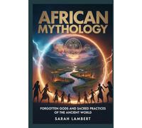 AFRICAN Mythology: Forgotten Gods and Sacred Practices of the Ancient World (The Divine Myths and Legends Series)