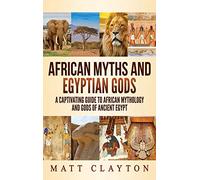 African Myths and Egyptian Gods: A Captivating Guide to African Mythology and Gods of Ancient Egypt