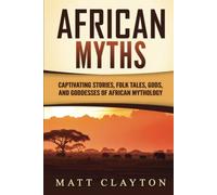African Myths: Captivating Stories, Folk Tales, Gods, and Goddesses of African Mythology (Legends and Gods of Africa)