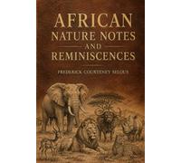 African Nature Notes and Reminiscences: Classic Wildlife Observations, Safari Adventures, and Natural History from Nineteenth-Century Africa