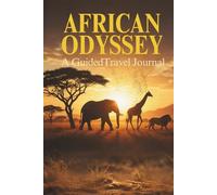 African Odyssey: A Guided Travel Journal: Capture Your Safari Adventures, Cultural Encounters, and Unforgettable Memories Across Africa