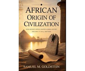 African Origin Of Civilization: How Ancient Africa Shaped Human History and Why It Still Matters