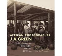 African Photographer J. A. Green: Reimagining the Indigenous and the Colonial (African Expressive Cultures)