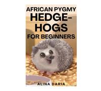 African Pygmy Hedgehogs for Beginners: Species Appropriate Husbandry and Care for an Atelerix Albiventris