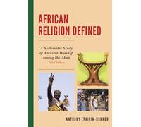African Religion Defined, Third Edition: A Systematic Study of Ancestor Worship Among the Akan