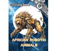 African robotic animals: A Coloring Book Adventure with 60 Robot Animals from the Future for kids Women and Men with Intricate Mechanical Patterns ... Calm, Mindfulness and Anxiety Reduction.