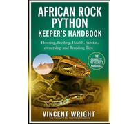 AFRICAN ROCK PYTHON KEEPER’S HANDBOOK: Housing, Feeding, Health, habitat, ownership and Breeding Tips