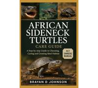 AFRICAN SIDENECK TURTLES CARE GUIDE: A Step-by-Side Guide to Choosing, Caring, and Creatingthe Ideal Habitat