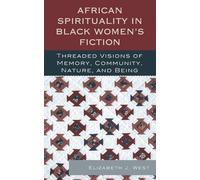 African Spirituality in Black Women's Fiction: Threaded Visions Of Memory, Community, Nature And Being