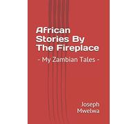 African Stories By The Fireplace: - My Zambian Tales -