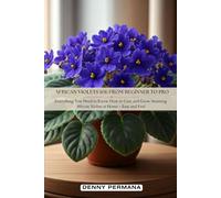 African Violets 101: From Beginner to Pro: Everything You Need to Know How to Care and Grow Stunning African Violets at Home