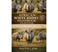 AFRICAN WHITE RHINO HANDBOOK FOR BEGINNERS: A Comprehensive, Season-by-Season Guide to Raising, managing, Breeding, and Caring for African white Rhinos