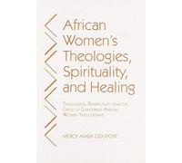 African Women's Theologies, Spirituality and Healing: Theological Perspectives from the Circle of Concerned African Women Theologians