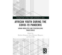 African Youth during the COVID-19 Pandemic: Urban Mobilities and Peacebuilding Trajectories (Routledge Studies in Peace, Conflict and Security in Africa)