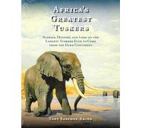Africa's Greatest Tuskers: Stories, History, And Lore On The Largest Tuskers Ever To Come From The Dark Continent