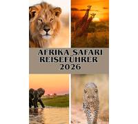 AFRIKA SAFARI REISEFÜHRER 2026: Unvergessliche Safaris in Kenia, Tansania, Botswana & darüber hinaus - Für jeden Reisenden und jedes Budget