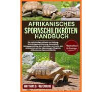 AFRIKANISCHES SPORNSCHILDKRÖTEN-HANDBUCH: Der vollständige Leitfaden zur Haltung, Unterbringung, Fütterung, Gesundheit, Gehegegestaltung, zum ... Pflege der Afrikanischen Spornschildkröte