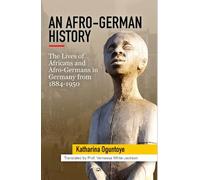 Afro-German History, An: The Lives of Africans and Afro Germans in Germany from 1884-1950