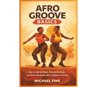 Afro Groove Basics: How to Feel the Beat, Ground the Body, and Dance Afrobeats with Confidence and Ease