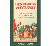 Afro-Peruvian Mestizos: The Invisibility of Blackness in Post-Abolition Peru