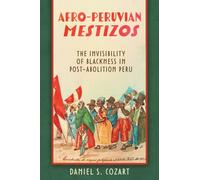 Afro-Peruvian Mestizos : The Invisibility of Blackness in Post-Abolition Peru