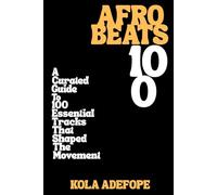 AFROBEATS 100: A Curated Guide to 100 Essential Tracks That Shaped The Movement (Rhythm 100 Listening Guides)