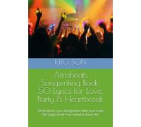 Afrobeats Songwriting Book: 50 Lyrics for Love, Party & Heartbreak: 50 Afrobeats Lyrics Designed to Help You Create Hit Songs, Grow Your Sound & Stand Out
