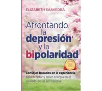 AFRONTANDO LA DEPRESIÓN Y LA BIPOLARIDAD: Consejos Basados en la Experiencia para Aceptar y Tener la Energía en el Cuidado de un Ser Especial