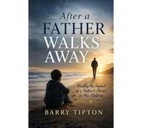 After A Father Walks Away: Healing the Impact of a Father’s Choice on His Children (The Quiet Battles: What Men Face, Feel, and Rarely Say)