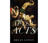 After Acts: Exploring the Lives and Legends of the Apostles